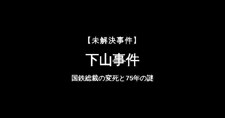 【未解決事件】下山事件 国鉄総裁の変死と75年の謎
